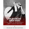 Fred Astaire and Ginger Rogers: The Story of Hollywood's Most Famous Dancers