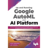 Up and Running Google AutoML and AI Platform: Building Machine Learning and NLP Models Using AutoML and AI Platform for Production Environment