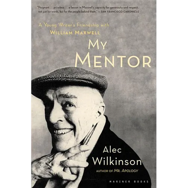 My Mentor: A Young Man's Friendship with William Maxwell