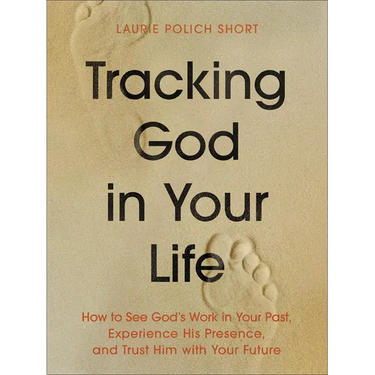 Tracking God in Your Life: How to See God's Work in Your Past, Experience His Presence, and Trust Him with Your Future