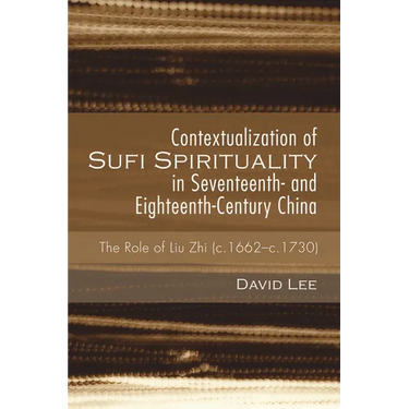 Contextualization of Sufi Spirituality in Seventeenth- And Eighteenth-Century China: The Role of Liu Zhi (C.1662-C.1730)