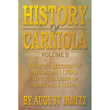 History of Carniola Volume II: From Ancient Times to the Year 1813 with Special Consideration of Cultural Development