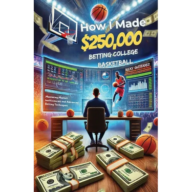 How I made over $250,000 betting College Basketball: Winning Strategies for Sports Betting: Mastering Market Inefficiencies and Advanced Betting Techn