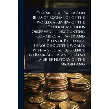 Commercial Paper And Bills of Exchange of the World; a Review of the General Methods Observed in Discounting Commercial Paper And Bills of Exchange Th
