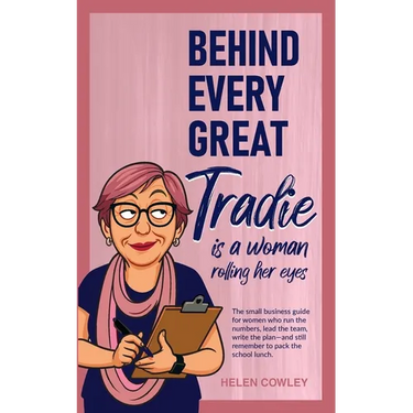 Behind Every Great Tradie is a Woman Rolling Her Eyes: The small business guide for women who run the numbers, lead the team, write the plan-and still