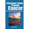 Conscious Living Through Cancer: Discover a Lifetime of Wellness Beyond the Illness