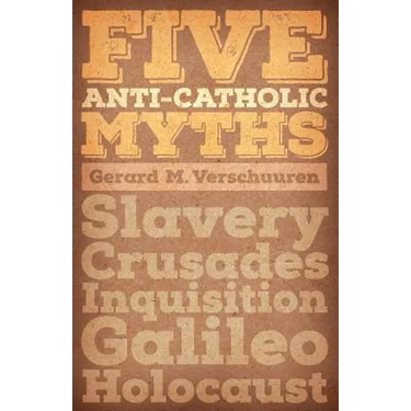 Five Anti-Catholic Myths: Slavery, Crusades, Inquisition, Galileo, Holocaust
