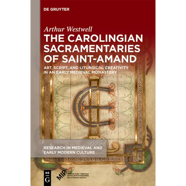 The Carolingian Sacramentaries of Saint-Amand: Art, Script, and Liturgical Creativity in an Early Medieval Monastery