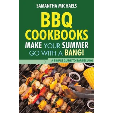 BBQ Cookbooks: Make Your Summer Go with a Bang! a Simple Guide to Barbecuing