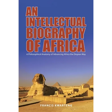 An Intellectual Biography of Africa: A Philosophical Anatomy of Advancing Africa the Diopian Way