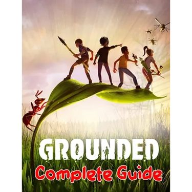 Grounded: COMPLETE GUIDE: Best Tips, Tricks, Walkthroughs and Strategies to Become a Pro Player