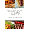 The Super Tasty Ketogenic Recipe Guide: Healthy and Tasty Ketogenic Recipes to Enjoy Your Diet and Boost Your Taste