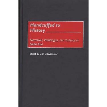 Handcuffed to History: Narratives, Pathologies, and Violence in South Asia
