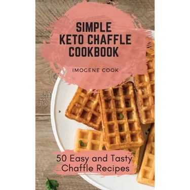 Simple Keto Chaffle Cookbook: 50 Easy and Tasty Chaffle Recipes