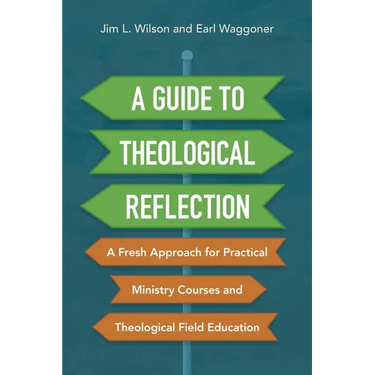 A Guide to Theological Reflection: A Fresh Approach for Practical Ministry Courses and Theological Field Education
