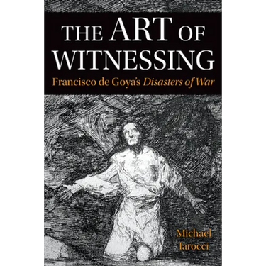The Art of Witnessing: Francisco de Goya's Disasters of War