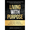 Living with Purpose: Find Your Passion, Grow Your Influence, Maximize Your Endurance