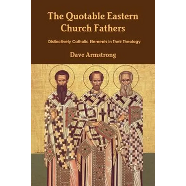 The Quotable Eastern Church Fathers: Distinctively Catholic Elements in Their Theology