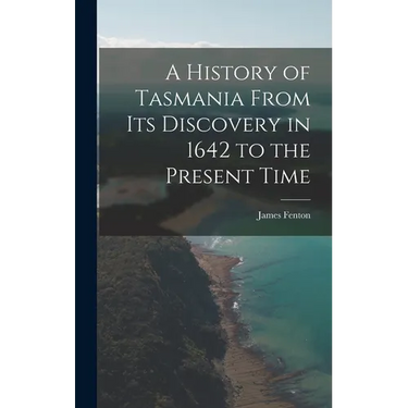 A History of Tasmania From Its Discovery in 1642 to the Present Time