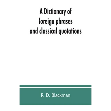 A Dictionary of foreign phrases and classical quotations: a treasury of reference for writers and readers of current literature
