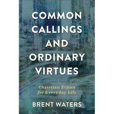 Common Callings and Ordinary Virtues: Christian Ethics for Everyday Life