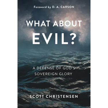 What about Evil?: A Defense of God's Sovereign Glory