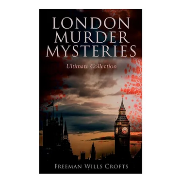 London Murder Mysteries - Ultimate Collection: The Cask, The Ponson Case & The Pit-Prop Syndicate