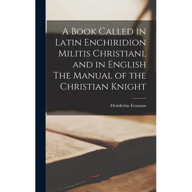 A Book Called in Latin Enchiridion Militis Christiani, and in English The Manual of the Christian Knight