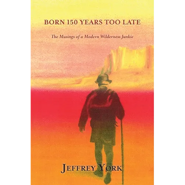Born 150 Years Too Late: The Musings of a Modern Wilderness Junkie