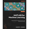 MATLAB for Machine Learning - Second Edition: Unlock the power of deep learning for swift and enhanced results
