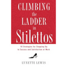 Climbing the Ladder in Stilettos: 10 Strategies for Stepping Up to Success and Satisfaction at Work
