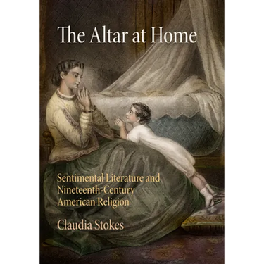 The Altar at Home: Sentimental Literature and Nineteenth-Century American Religion