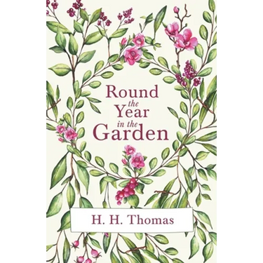 Round the Year in the Garden: A Descriptive Guide to the Flowers of the Four Seasons, and to the Work of Each Month in the Flower, Fruit and Kitchen