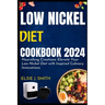 Low nickel diet cookbook 2024: Nourishing Creations: Elevate Your Low Nickel Diet with Inspired Culinary Innovations