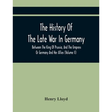 The History Of The Late War In Germany, Between The King Of Prussia, And The Empress Or Germany And Her Allies (Volume Ii)