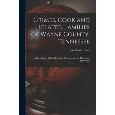 Grimes, Cook and Related Families of Wayne County, Tennessee: a Genealogy: Related Families, Johnson, Morris, Montague, 1800-1960