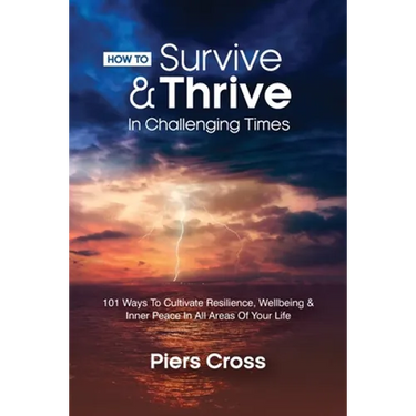 How To Survive & Thrive In Challenging Times: 101 Ways To Cultivate Resilience, Well-being and Inner Peace In All Areas of Your Life