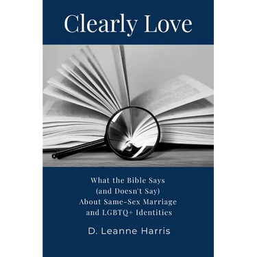 Clearly Love: What the Bible Says (And Doesn't Say) About Same-Sex Marriage and LGBTQ+ Identities