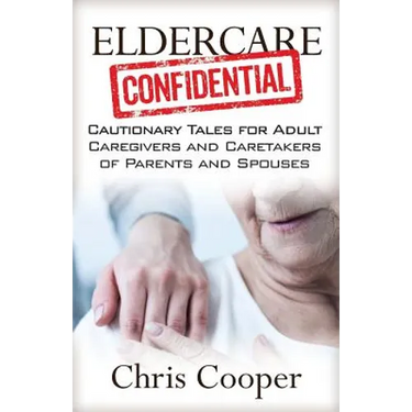 Eldercare Confidential: Cautionary Tales for Adult Caregivers and Caretakers of Parents and Spouses