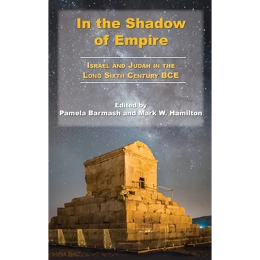 In the Shadow of Empire: Israel and Judah in the Long Sixth Century BCE