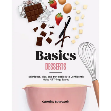 Basics: Desserts: Techniques, Tips, and 60+ Recipes to Confidently Make All Things Sweet
