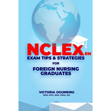 Nclex-RN Exam Tips & Strategies for Foreign Nursing Graduates: Pass NCLEX at 1st Attempt