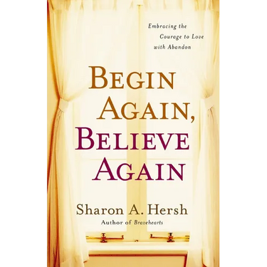 The Begin Again, Believe Again: Embracing the Courage to Love with Abandon