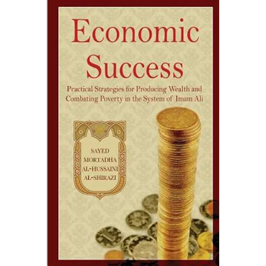 Economic Success: Practical Strategies for Producing Wealth and Combating Poverty in the System of Imam Ali