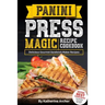 Panini Press Magic Recipe Cookbook: Delicious Gourmet Sandwich Maker Recipes
