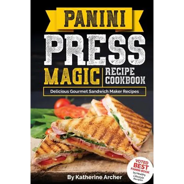 Panini Press Magic Recipe Cookbook: Delicious Gourmet Sandwich Maker Recipes