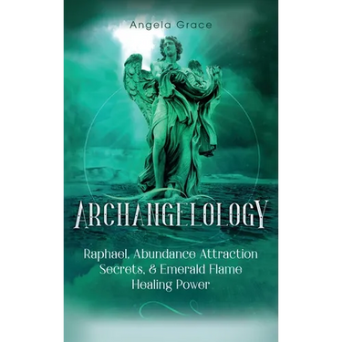 Archangelology: Raphael, Abundance Attraction Secrets, & Emerald Flame Healing Power