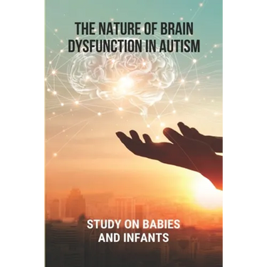 The Nature Of Brain Dysfunction In Autism: Study On Babies And Infants: Root Cause Of Autism