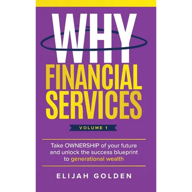Why Financial Services, Volume 1: Take Ownership of Your Future and Unlock the Success Blueprint to Generational Wealth