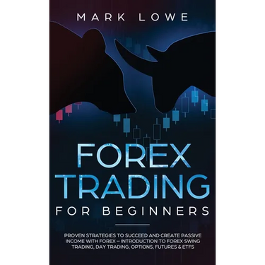 Forex Trading for Beginners: Proven Strategies to Succeed and Create Passive Income with Forex - Introduction to Forex Swing Trading, Day Trading, Opt
